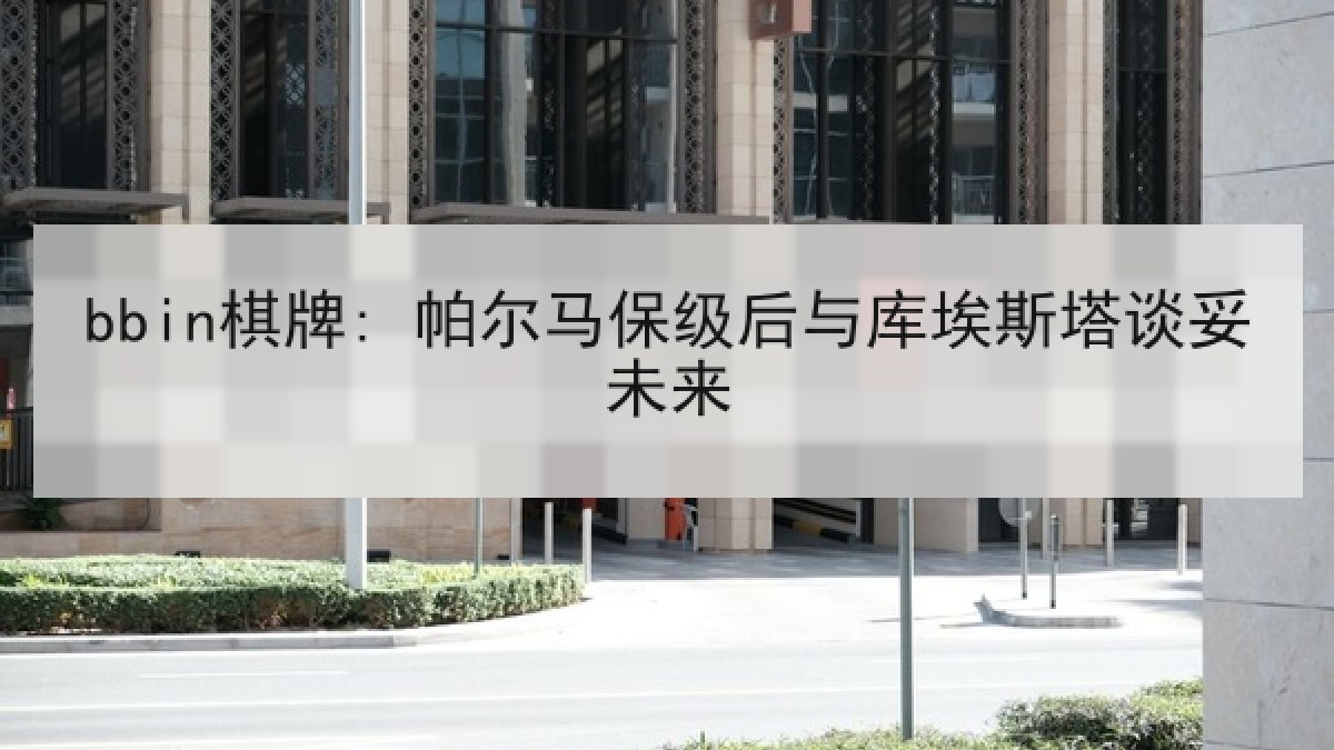 bbin棋牌: 帕尔马保级后与库埃斯塔谈妥未来