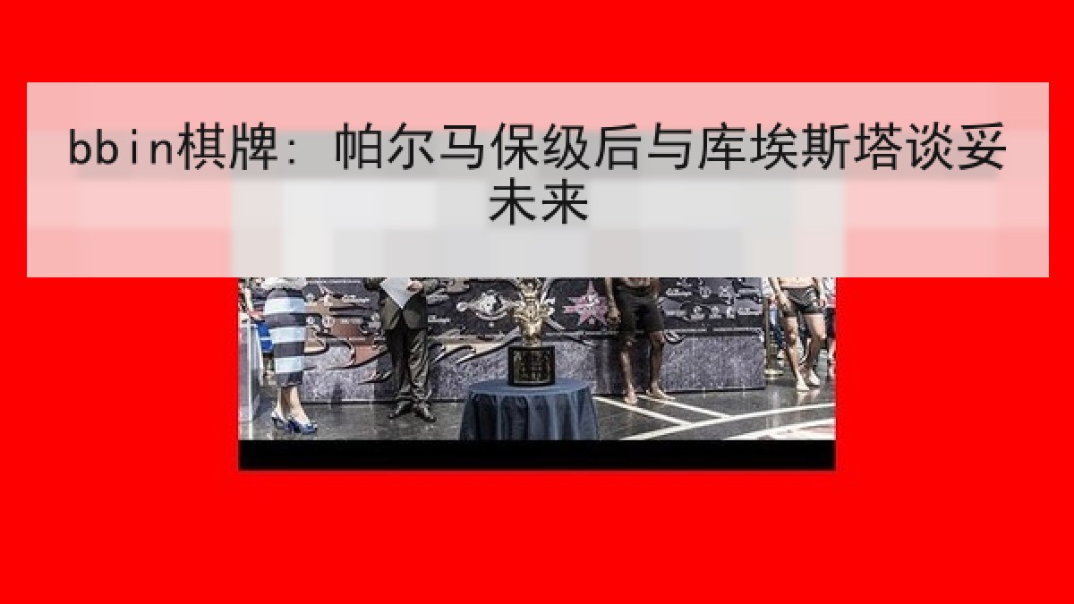 bbin棋牌: 帕尔马保级后与库埃斯塔谈妥未来
