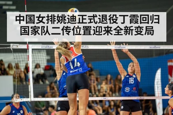 中国女排姚迪正式退役丁霞回归国家队二传位置迎来全新变局