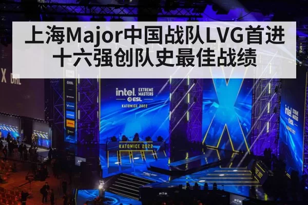 上海Major中国战队LVG首进十六强创队史最佳战绩