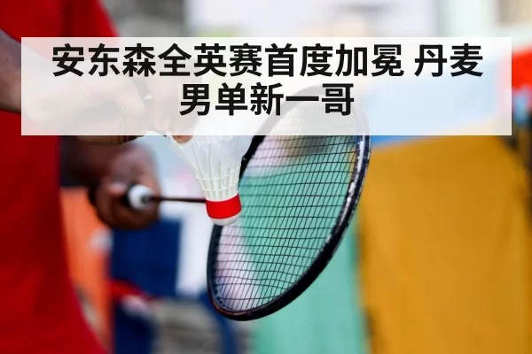 安东森全英赛首度加冕 丹麦男单新一哥