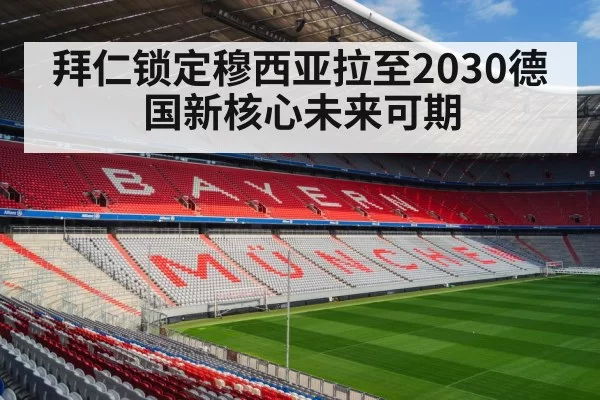 拜仁锁定穆西亚拉至2030德国新核心未来可期