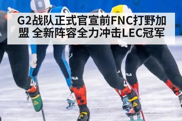 G2战队正式官宣前FNC打野加盟 全新阵容全力冲击LEC冠军