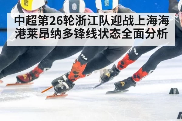 中超第26轮浙江队迎战上海海港莱昂纳多锋线状态全面分析