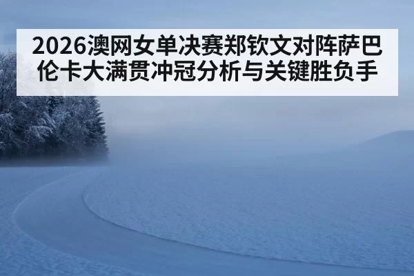 2026澳网女单决赛郑钦文对阵萨巴伦卡大满贯冲冠分析与关键胜负手